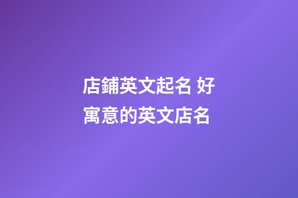 店鋪英文起名 好寓意的英文店名-第1張-店鋪起名-玄機派